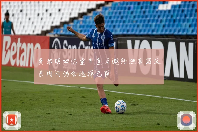 费尔明回忆童年皇马邀约坦言若父亲询问仍会选择巴萨