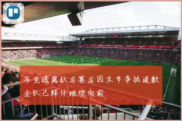 布克透露狄龙赛后因末节争执道歉全队已释怀继续向前