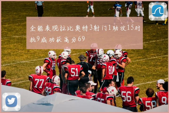 全能表现拉比奥特3射门1助攻15对抗9成功获高分69