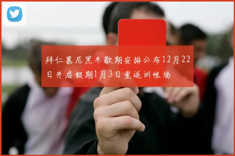 拜仁慕尼黑冬歇期安排公布12月22日开启假期1月3日重返训练场
