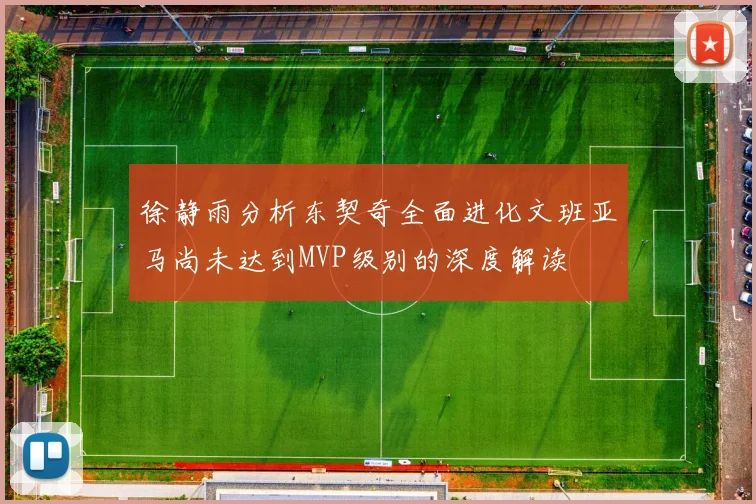 徐静雨分析东契奇全面进化文班亚马尚未达到MVP级别的深度解读