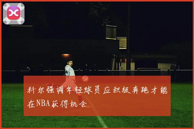 科尔强调年轻球员应积极奔跑才能在NBA获得机会