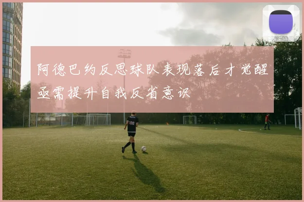 阿德巴约反思球队表现落后才觉醒亟需提升自我反省意识