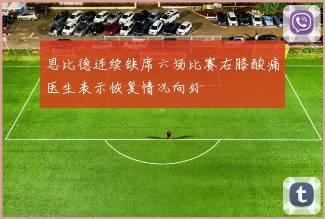 恩比德连续缺席六场比赛右膝酸痛医生表示恢复情况向好