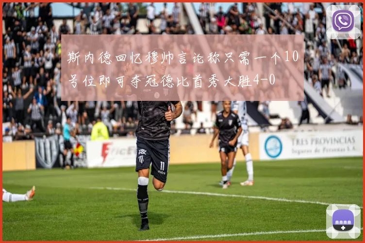 斯内德回忆穆帅言论称只需一个10号位即可夺冠德比首秀大胜4-0