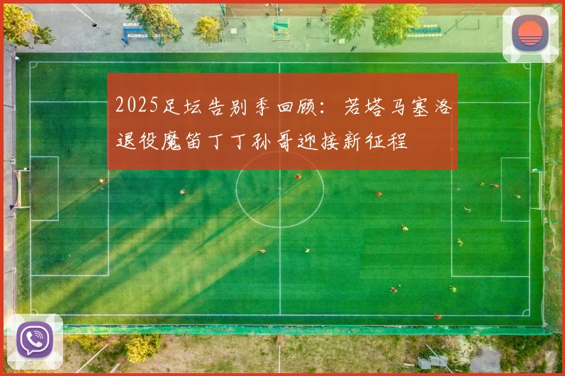 2025足坛告别季回顾：若塔马塞洛退役魔笛丁丁孙哥迎接新征程