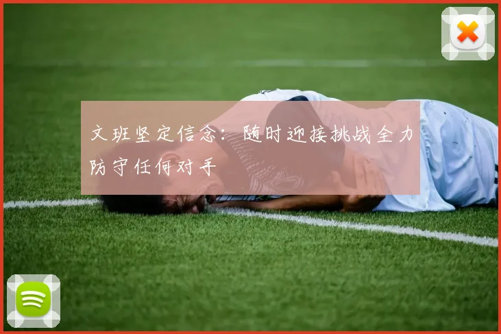 文班坚定信念：随时迎接挑战全力防守任何对手