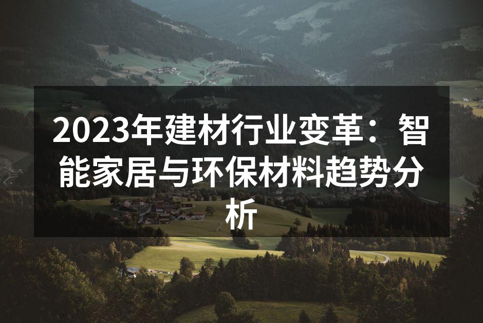 2023年建材行业变革:智能家居与环保材料趋势分析