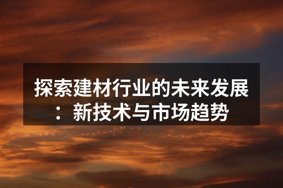 探索建材行业的未来发展：新技术与市场趋势